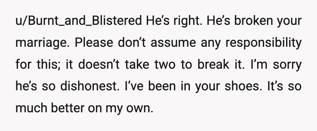 u/Redsquirreltree I don't blame you one bit for wanting to leave. What he did, and continues to do it very selfish. Consult a lawyer but don't tell your husband. Consider...