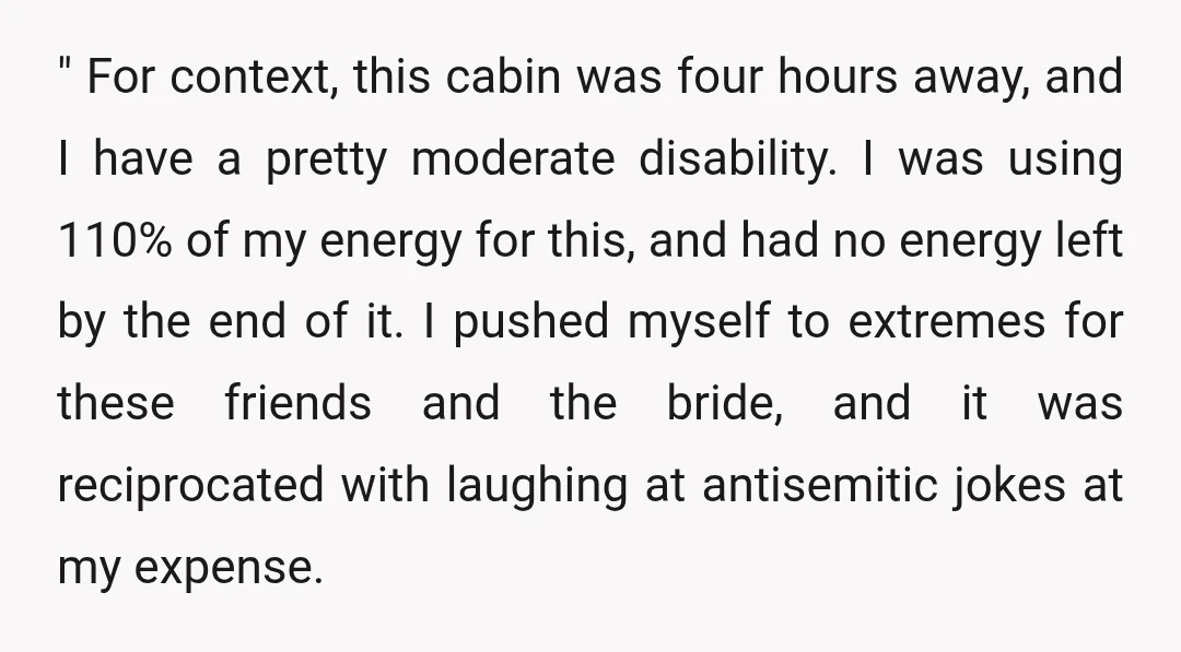 " For context, this cabin was four hours away, and I have a pretty moderate disability. I was using 110% of my energy for this, and had no energy left...