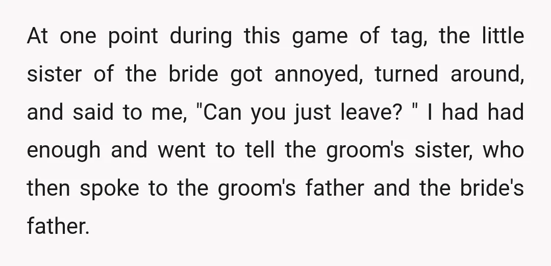 At one point during this game of tag, the little sister of the bride got annoyed, turned around, and said to me, "Can you just leave? " I had had...