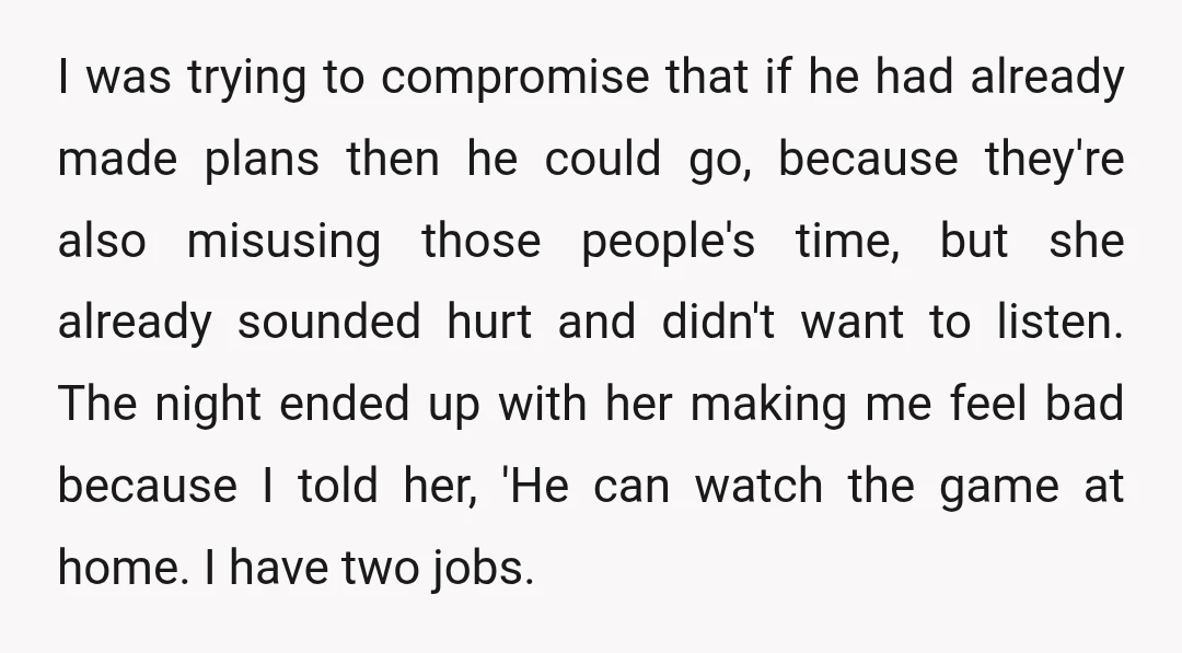 I was trying to compromise that if he had already made plans then he could go, because they're also misusing those people's time, but she already sounded hurt and didn't...