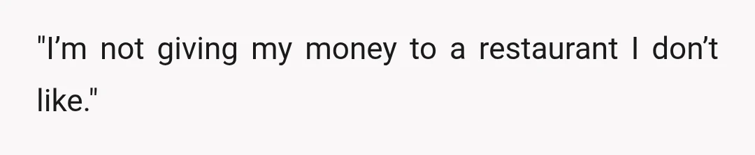 "I’m not giving my money to a restaurant I don’t like."