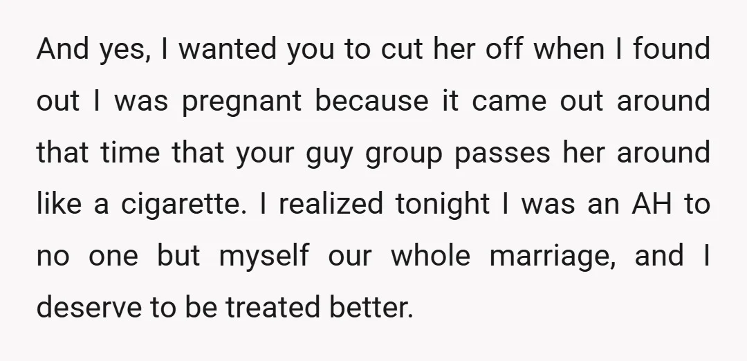 And yes, I wanted you to cut her off when I found out I was pregnant because it came out around that time that your guy group passes her around...