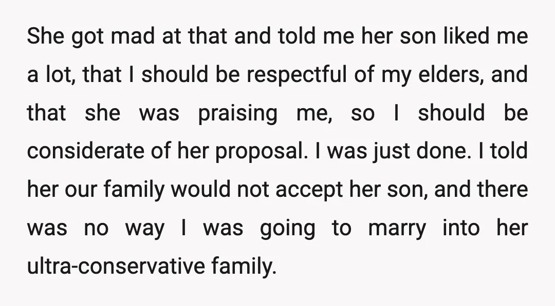 She got mad at that and told me her son liked me a lot, that I should be respectful of my elders, and that she was praising me, so I...