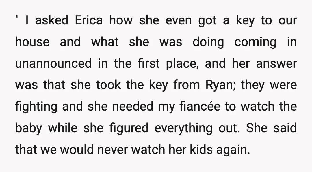 " I asked Erica how she even got a key to our house and what she was doing coming in unannounced in the first place, and her answer was that...