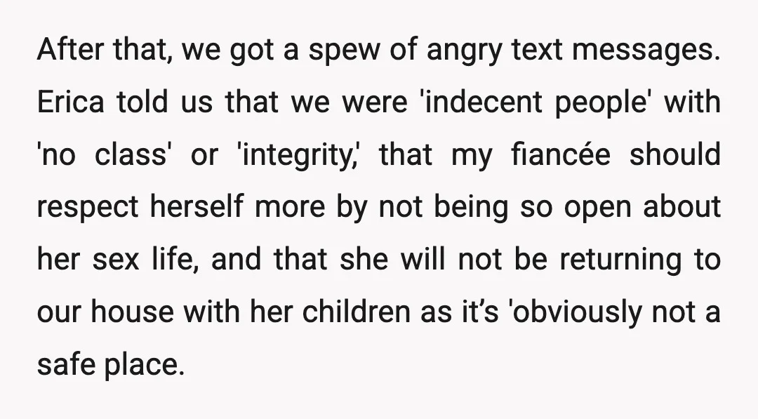 After that, we got a spew of angry text messages. Erica told us that we were 'indecent people' with 'no class' or 'integrity,' that my fiancée should respect herself more...