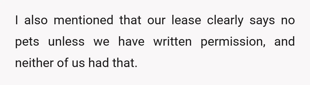 I also mentioned that our lease clearly says no pets unless we have written permission, and neither of us had that.