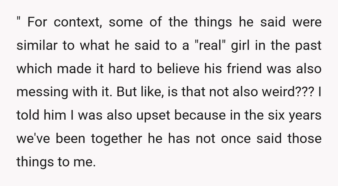 " For context, some of the things he said were similar to what he said to a "real" girl in the past which made it hard to believe his friend...