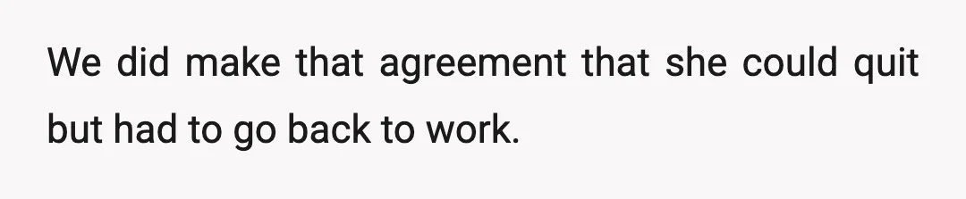 We did make that agreement that she could quit but had to go back to work.