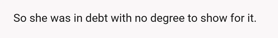 So she was in debt with no degree to show for it.