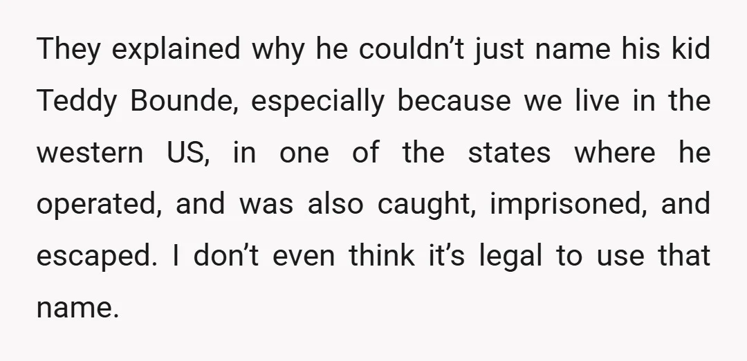 They explained why he couldn’t just name his kid Teddy Bounde, especially because we live in the western US, in one of the states where he operated, and was also...