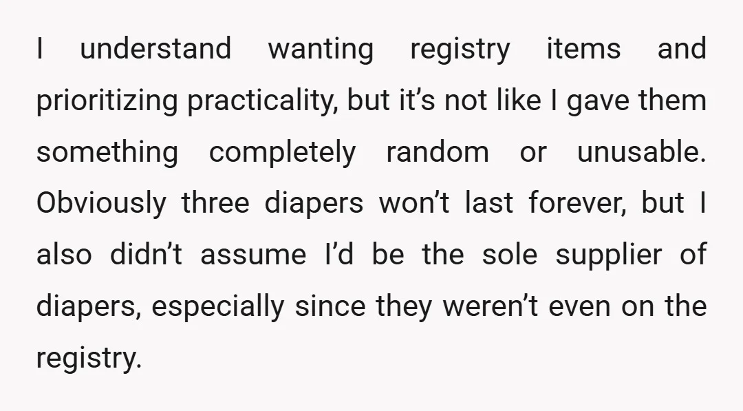 I understand wanting registry items and prioritizing practicality, but it’s not like I gave them something completely random or unusable. Obviously three diapers won’t last forever, but I also didn’t...