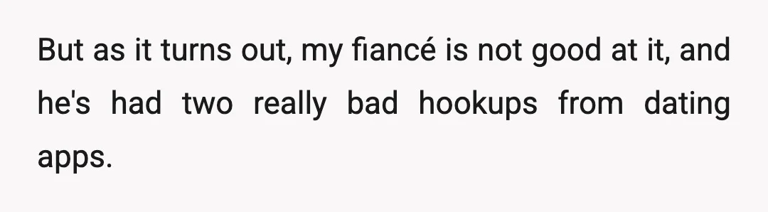 But as it turns out, my fiancé is not good at it, and he's had two really bad hookups from dating apps.