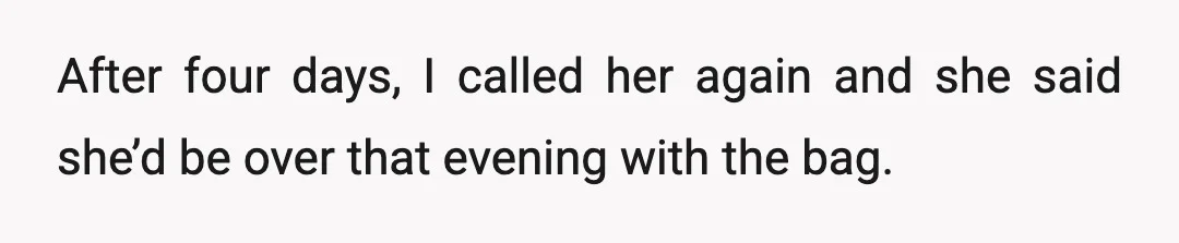 After four days, I called her again and she said she’d be over that evening with the bag.