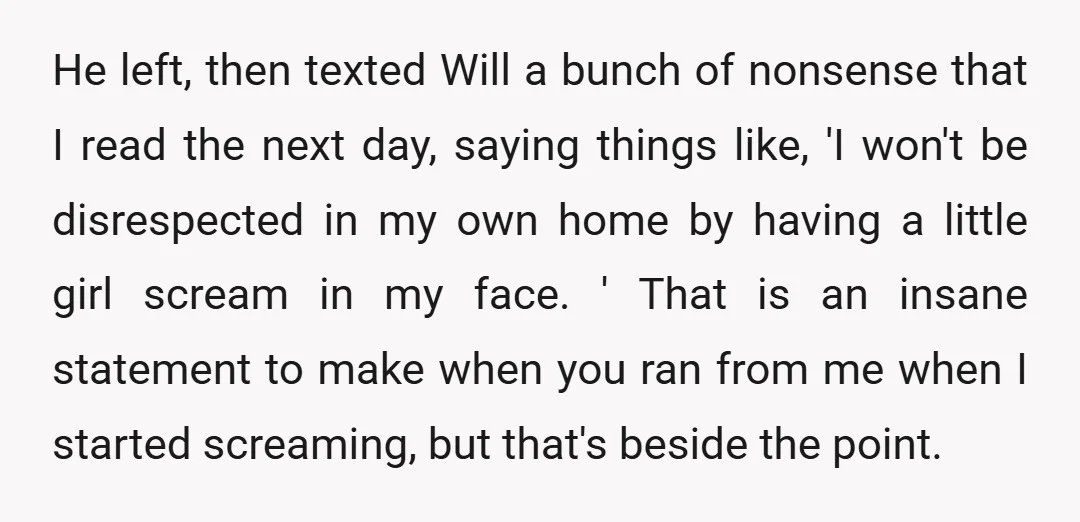 He left, then texted Will a bunch of nonsense that I read the next day, saying things like, 'I won't be disrespected in my own home by having a little...