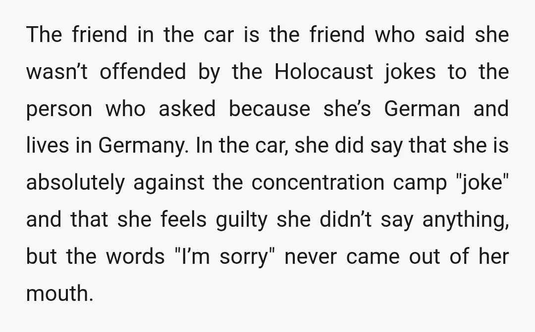 The friend in the car is the friend who said she wasn’t offended by the Holocaust jokes to the person who asked because she’s German and lives in Germany. In...