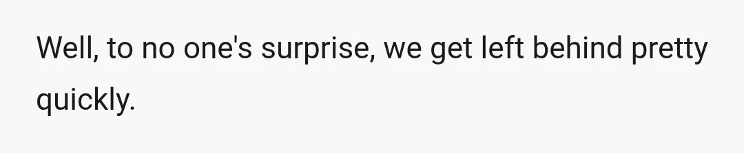 Well, to no one's surprise, we get left behind pretty quickly.