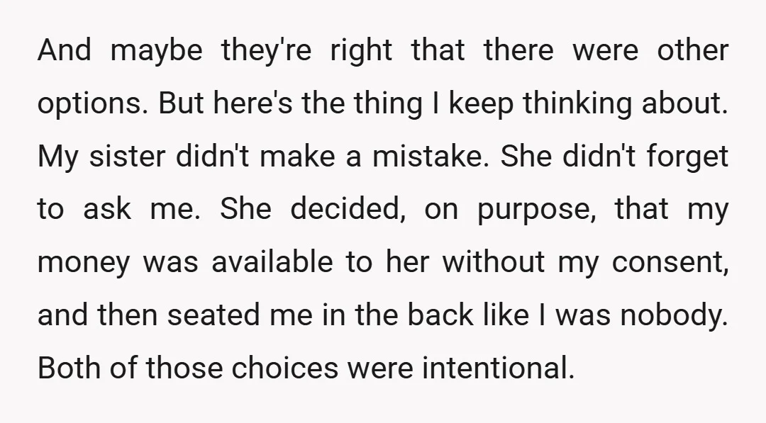 And maybe they're right that there were other options. But here's the thing I keep thinking about. My sister didn't make a mistake. She didn't forget to ask me. She...