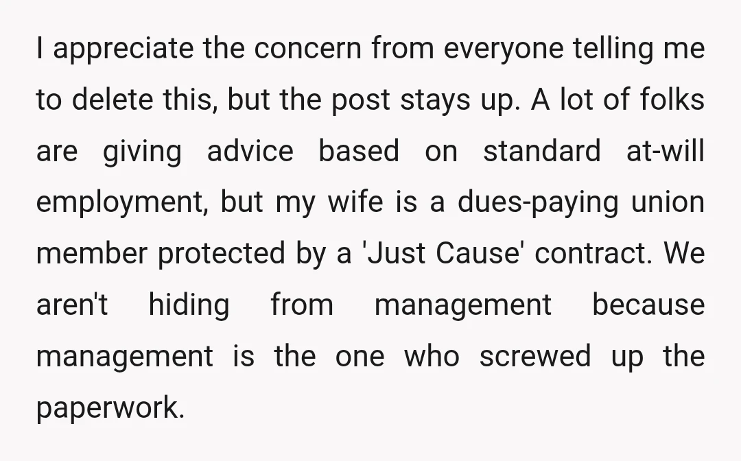 I appreciate the concern from everyone telling me to delete this, but the post stays up. A lot of folks are giving advice based on standard at-will employment, but my...