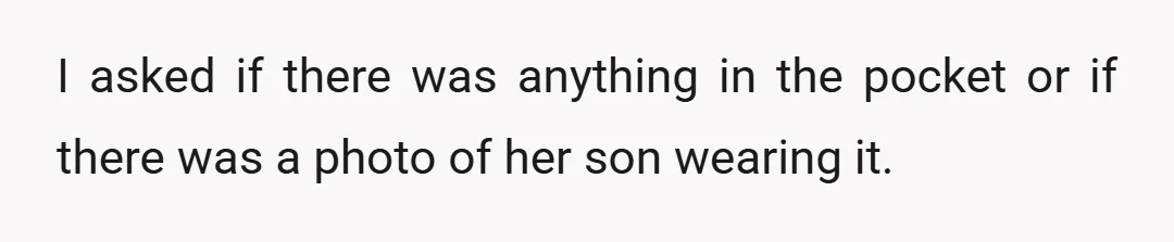 I asked if there was anything in the pocket or if there was a photo of her son wearing it.