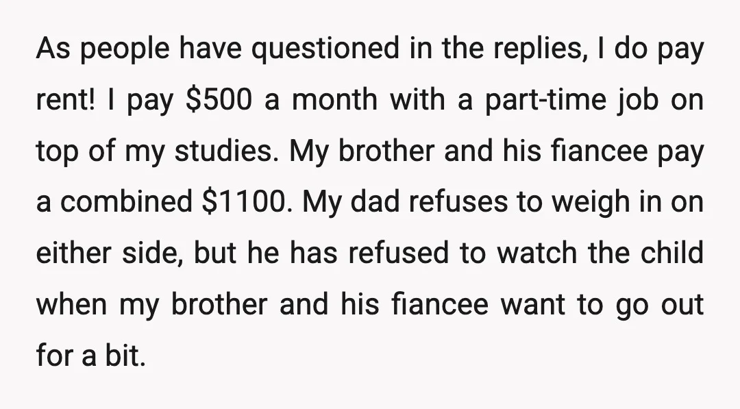 As people have questioned in the replies, I do pay rent! I pay $500 a month with a part-time job on top of my studies. My brother and his fiancee...