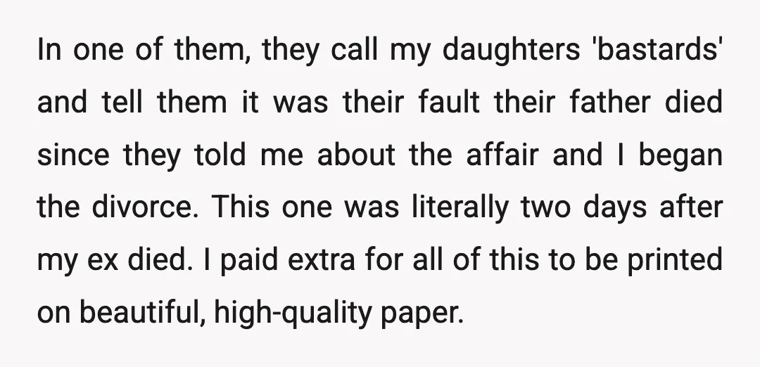 In one of them, they call my daughters 'bastards' and tell them it was their fault their father died since they told me about the affair and I began the...