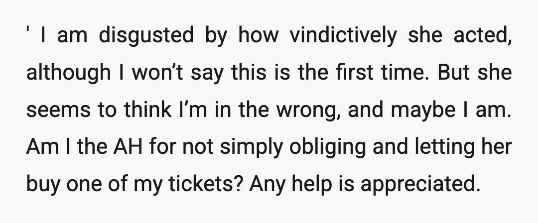 ' I am disgusted by how vindictively she acted, although I won’t say this is the first time. But she seems to think I’m in the wrong, and maybe I...