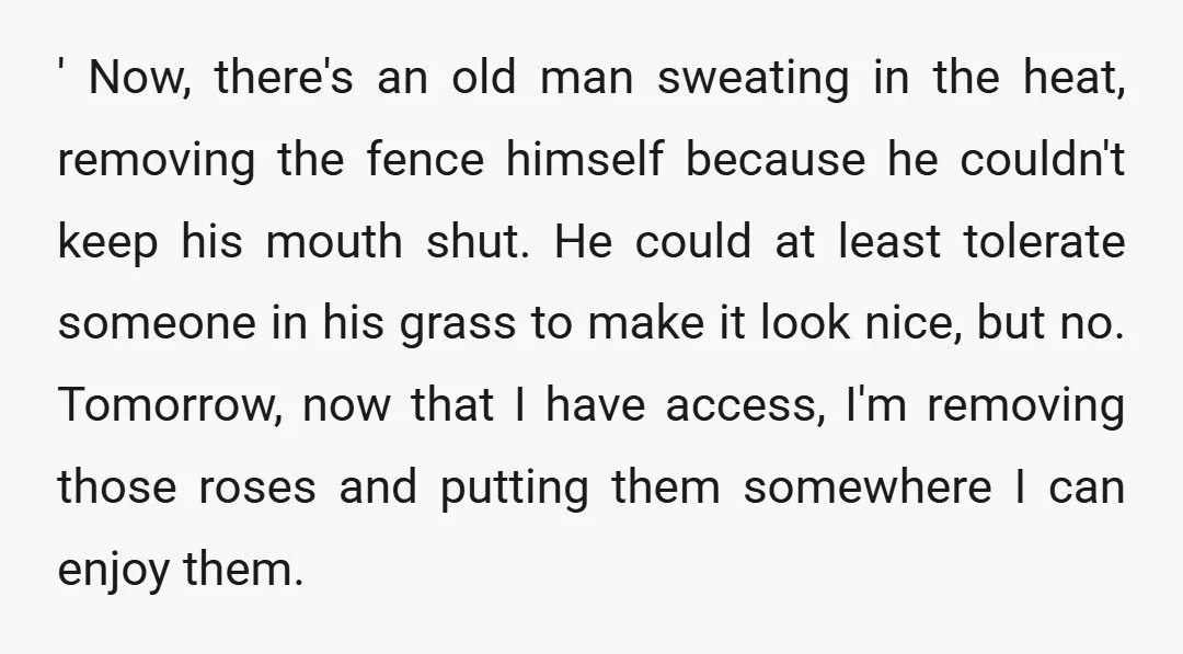 ' Now, there's an old man sweating in the heat, removing the fence himself because he couldn't keep his mouth shut. He could at least tolerate someone in his grass...