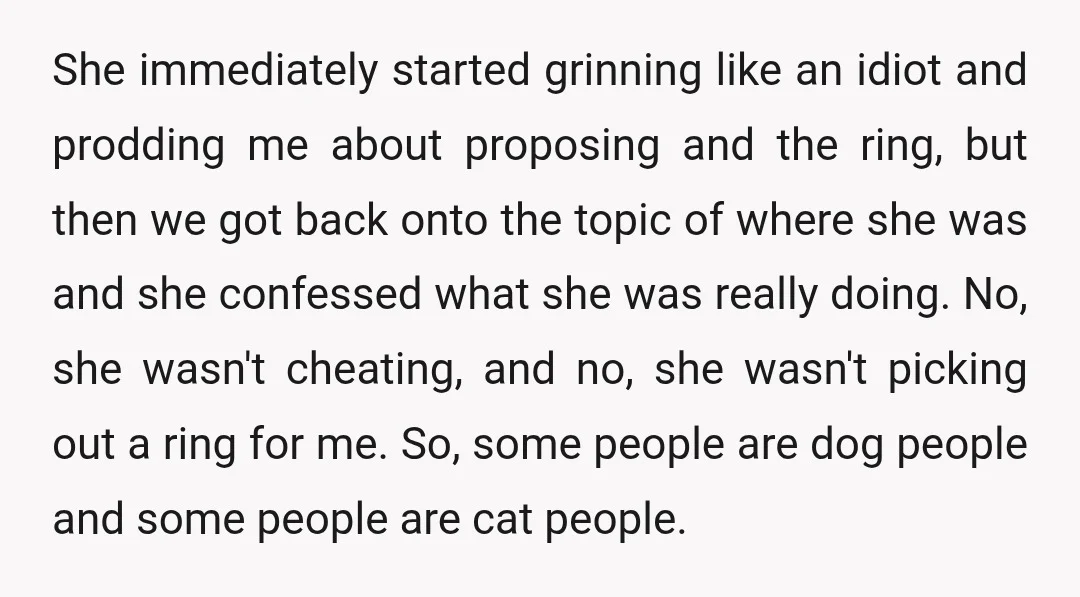 She immediately started grinning like an idiot and prodding me about proposing and the ring, but then we got back onto the topic of where she was and she confessed...