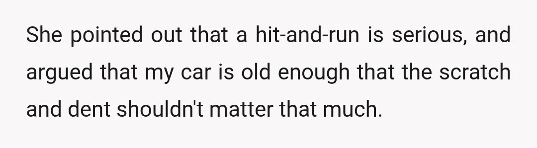 She pointed out that a hit-and-run is serious, and argued that my car is old enough that the scratch and dent shouldn't matter that much.