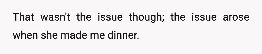 That wasn't the issue though; the issue arose when she made me dinner.