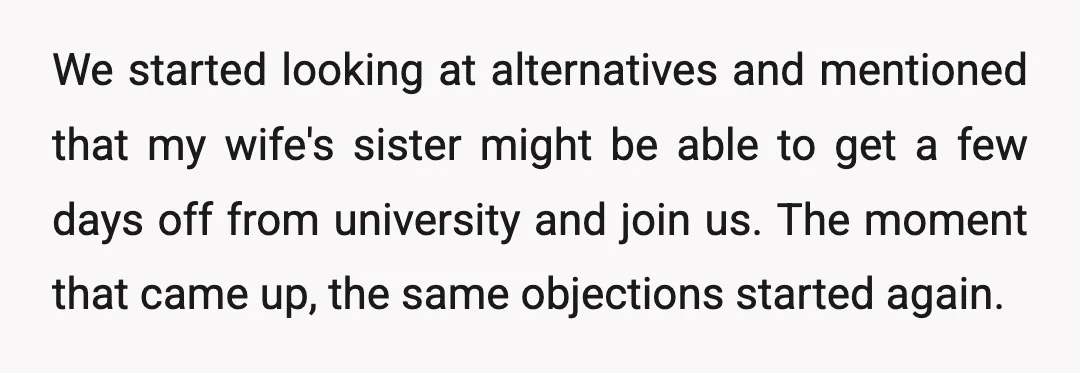 We started looking at alternatives and mentioned that my wife's sister might be able to get a few days off from university and join us. The moment that came up,...
