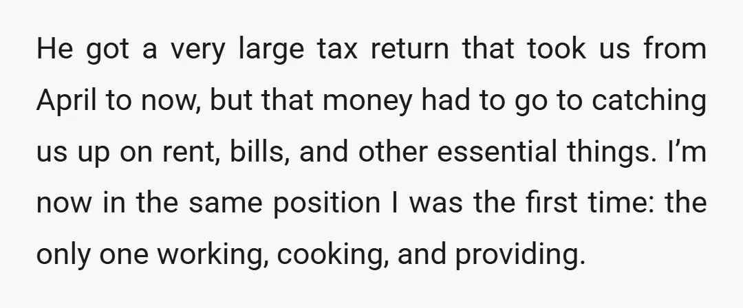 He got a very large tax return that took us from April to now, but that money had to go to catching us up on rent, bills, and other essential...