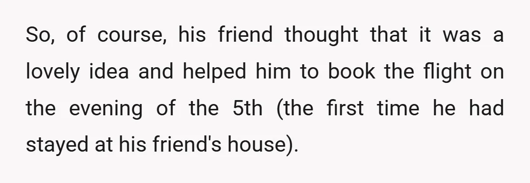 So, of course, his friend thought that it was a lovely idea and helped him to book the flight on the evening of the 5th (the first time he had...
