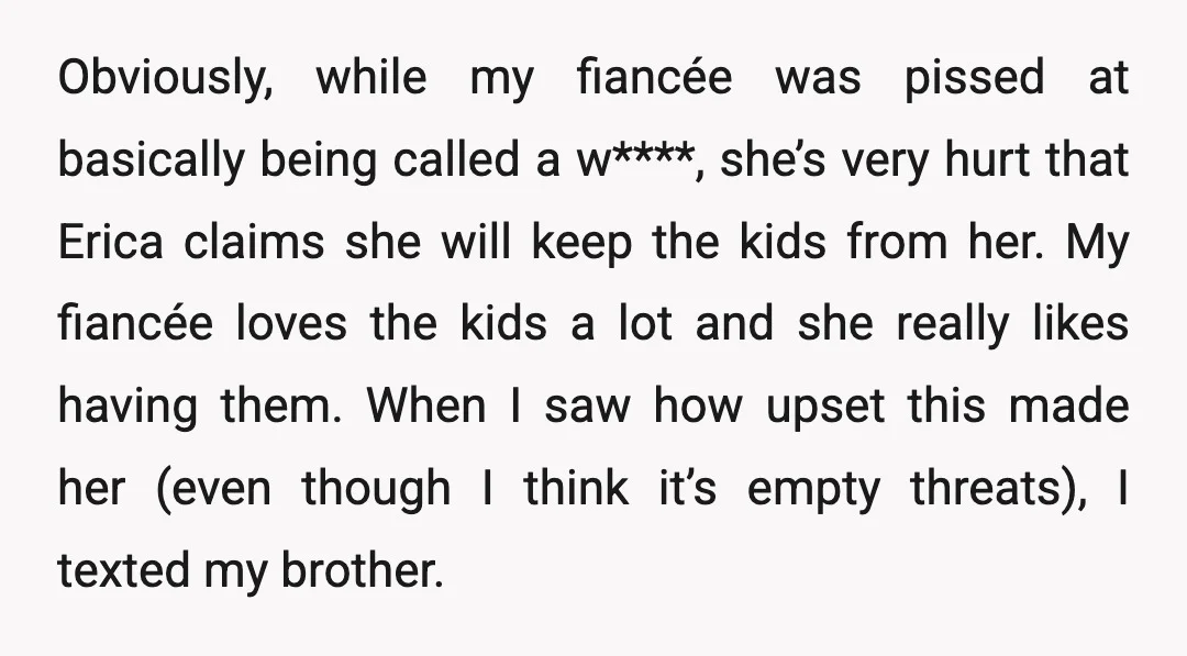 Obviously, while my fiancée was pissed at basically being called a w****, she’s very hurt that Erica claims she will keep the kids from her. My fiancée loves the kids...