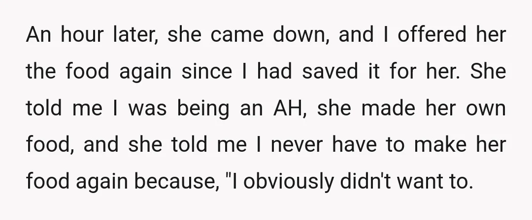 An hour later, she came down, and I offered her the food again since I had saved it for her. She told me I was being an AH, she made...