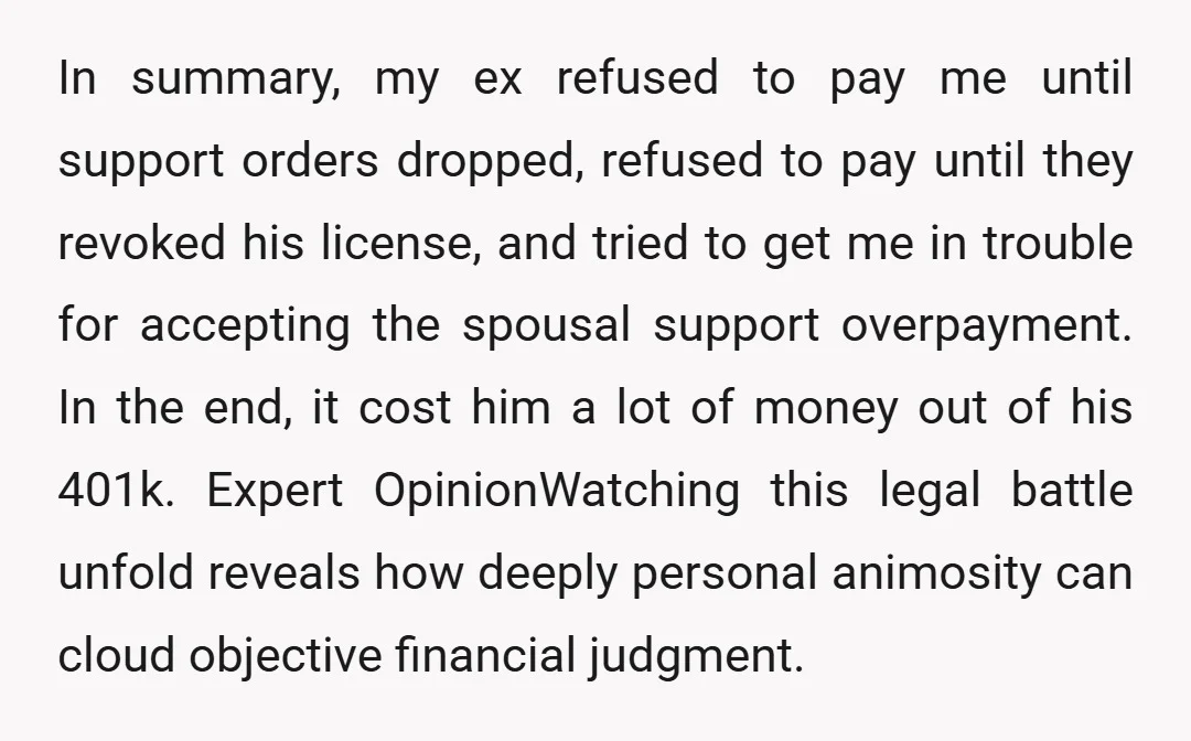 In summary, my ex refused to pay me until support orders dropped, refused to pay until they revoked his license, and tried to get me in trouble for accepting the...