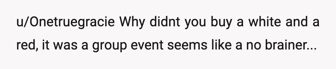u/Onetruegracie
Why didnt you buy a white and a red, it was a group event seems like a no brainer...