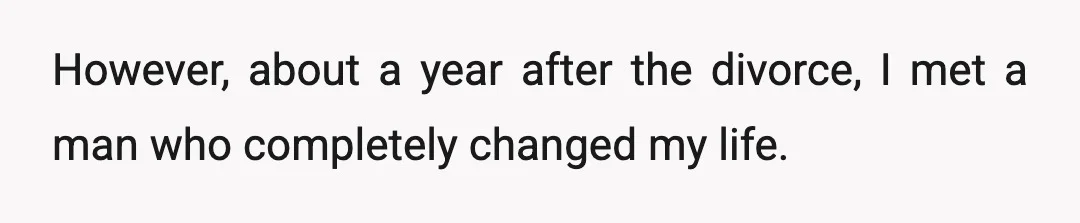 However, about a year after the divorce, I met a man who completely changed my life.