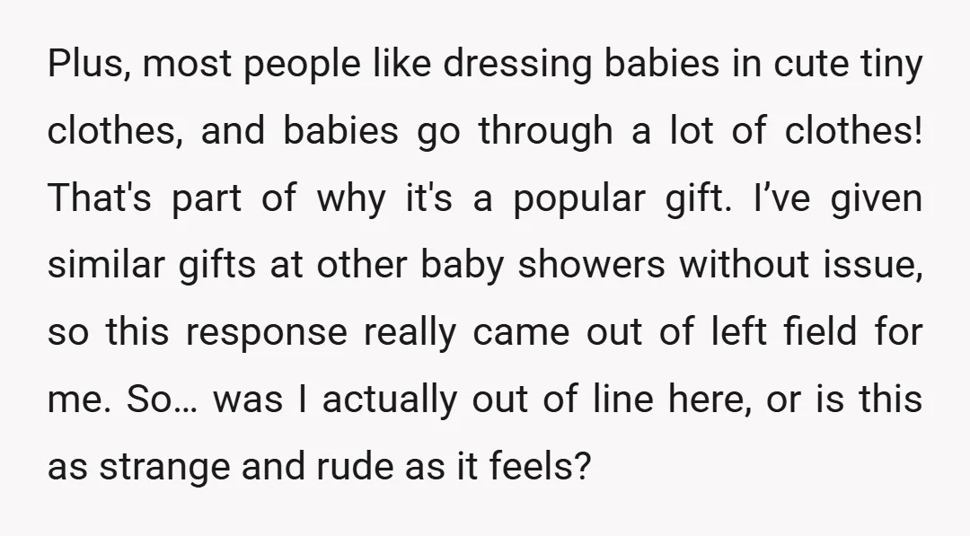 Plus, most people like dressing babies in cute tiny clothes, and babies go through a lot of clothes! That's part of why it's a popular gift. I’ve given similar gifts...