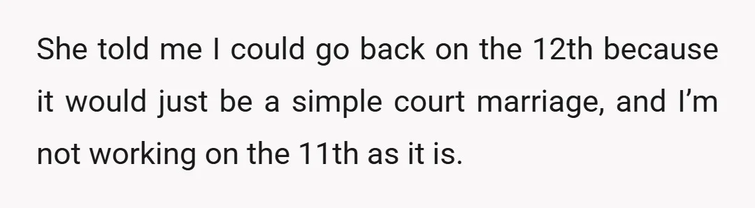 She told me I could go back on the 12th because it would just be a simple court marriage, and I’m not working on the 11th as it is.