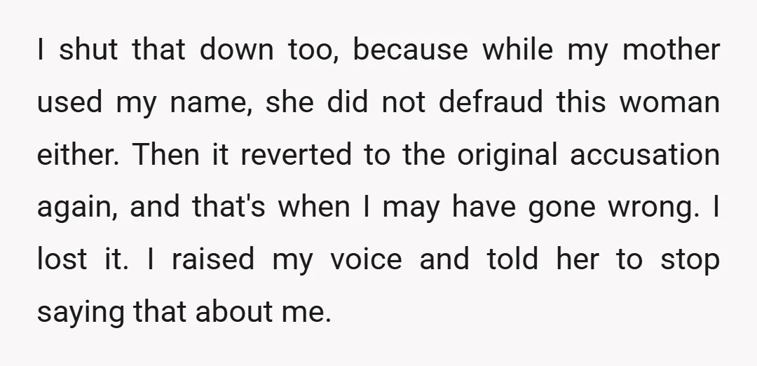 I shut that down too, because while my mother used my name, she did not defraud this woman either. Then it reverted to the original accusation again, and that's when...