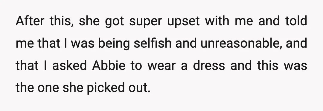 After this, she got super upset with me and told me that I was being selfish and unreasonable, and that I asked Abbie to wear a dress and this was...