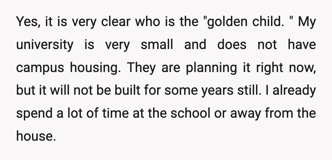 Yes, it is very clear who is the "golden child. " My university is very small and does not have campus housing. They are planning it right now, but it...