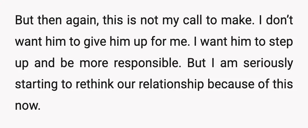 But then again, this is not my call to make. I don’t want him to give him up for me. I want him to step up and be more responsible....