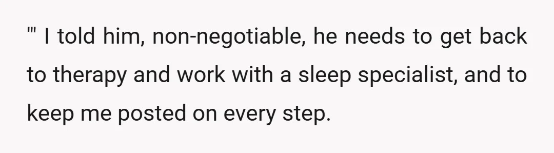 '" I told him, non-negotiable, he needs to get back to therapy and work with a sleep specialist, and to keep me posted on every step.