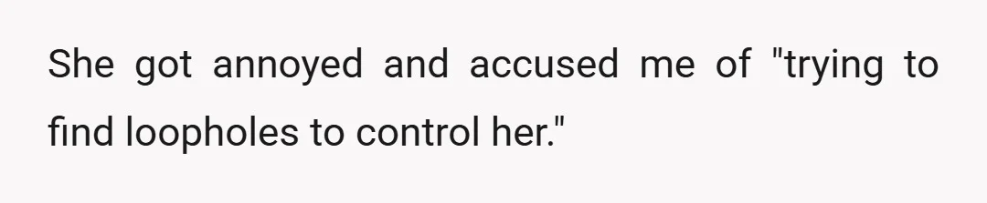 She got annoyed and accused me of "trying to find loopholes to control her."