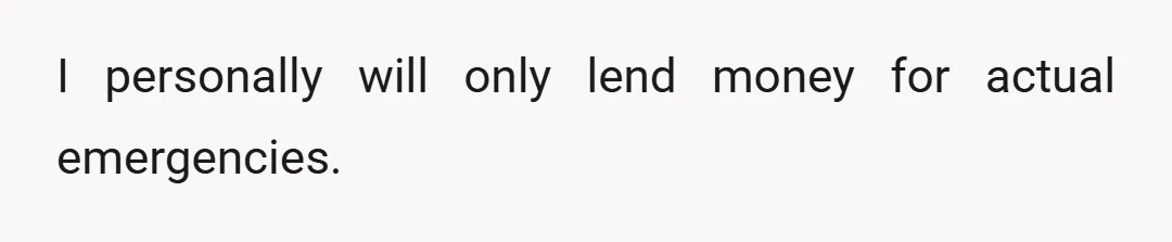 I personally will only lend money for actual emergencies.