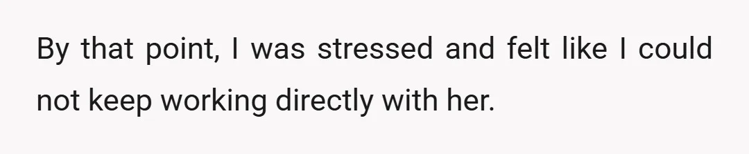 By that point, I was stressed and felt like I could not keep working directly with her.