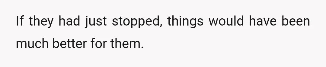 If they had just stopped, things would have been much better for them.