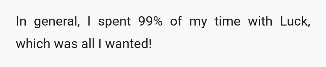 In general, I spent 99% of my time with Luck, which was all I wanted!